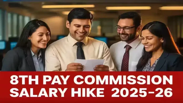 8th Pay Commission Salary Hike 2025–26 – Central Government Employees Expect 30–34% Pay Increase