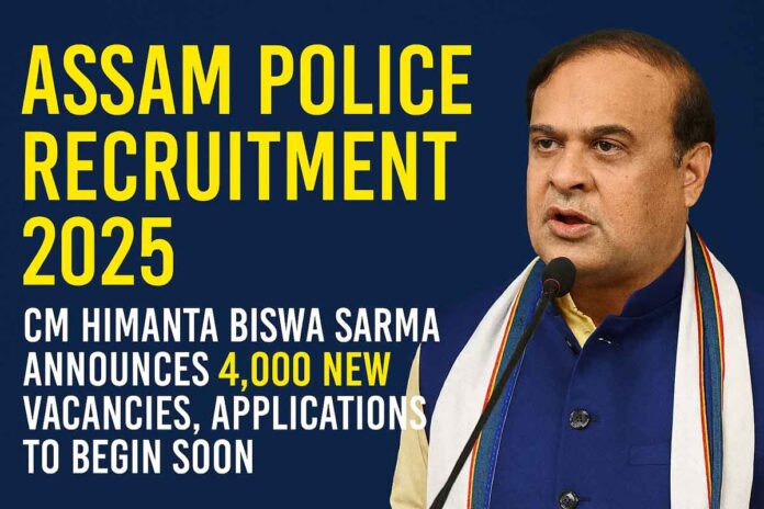 Assam Police Recruitment 2025: CM Himanta Biswa Sarma Announces 4,000 New Vacancies, Applications to Begin Soon