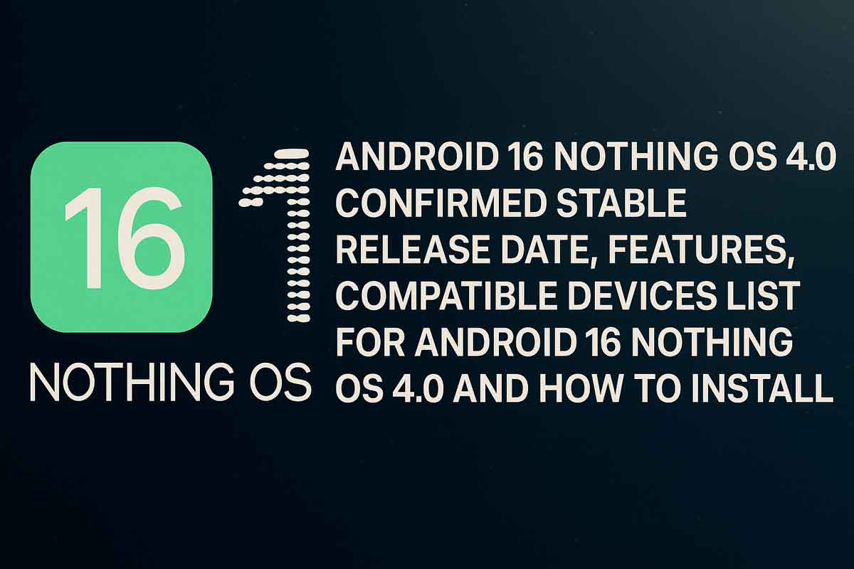 Android 16 Nothing OS 4.0 Confirmed Stable Release Date, Features, Compatible Devices List For Android 16 Nothing OS 4.0 And How To Install