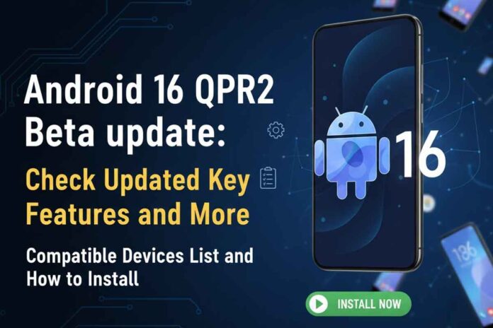 Android 16 QPR2 Beta update: Check Updated Key Features and More, Compatible Devices List and How to Install